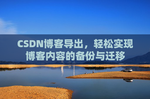 CSDN博客导出，轻松实现博客内容的备份与迁移